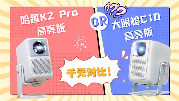 对比！千元高亮投影大对决：哈趣 K2Pro高亮版 vs 大眼橙C1D高亮版，究竟谁才是性价比之王？